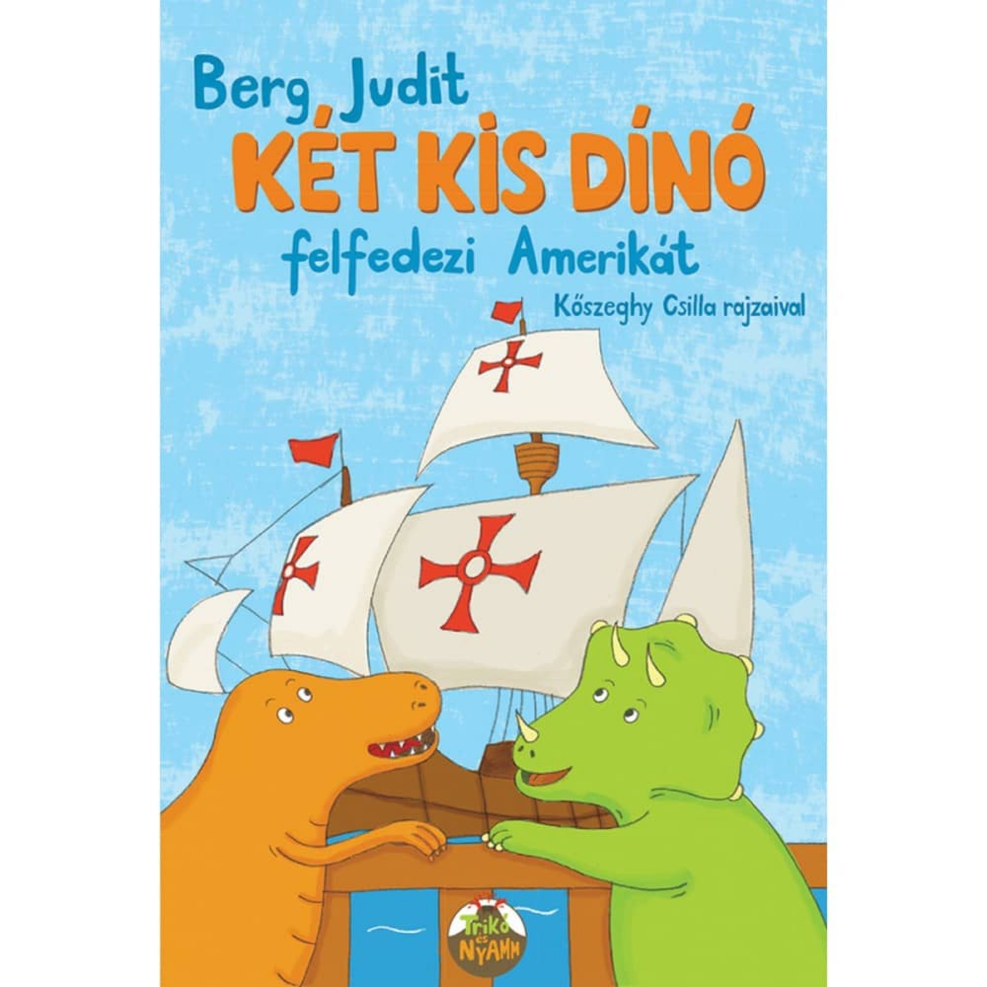 A „Két kis dínó felfedezi Amerikát” című gyerekkönyv borítója, Berg Judit műve, Kőszeghy Csilla illusztrációival. A képen a két főszereplő dinoszaurusz, Trikó (narancssárga) és Nyamm (zöld) látható egy hajón, amely Kolumbusz Kristóf híres karavelláira emlékeztet. A vitorlákon piros kereszt jelképek díszelegnek, a háttérben kék ég látszik. A borító játékosan utal a történelmi felfedezések világára.